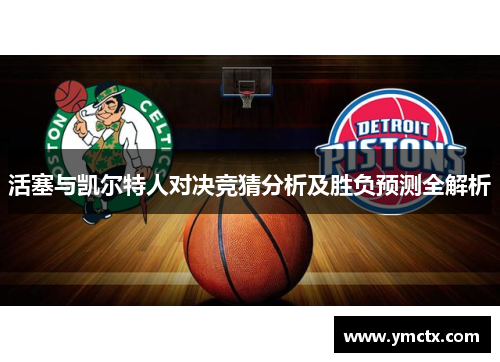 活塞与凯尔特人对决竞猜分析及胜负预测全解析