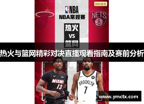 热火与篮网精彩对决直播观看指南及赛前分析