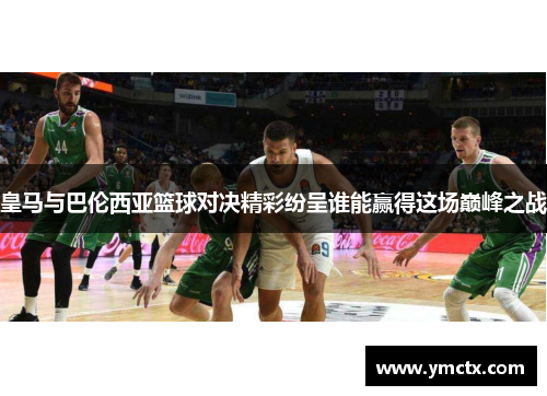 皇马与巴伦西亚篮球对决精彩纷呈谁能赢得这场巅峰之战